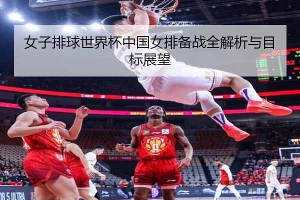 女子排球世界杯中国女排备战全解析与目标展望